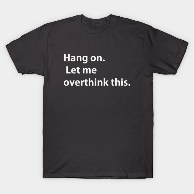 Hang on Let me overthink this T-Shirt by lmohib